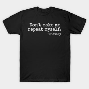 Don't Make Me Repeat Myself History Teacher T-Shirt